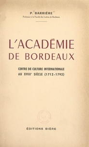 Pierre Barrière - L'académie de Bordeaux - Centre de culture internationale au XVIIIe siècle (1712-1792).