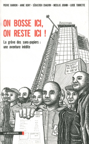 On bosse ici, on reste ici !. La grève des sans-papiers : une aventure inédite