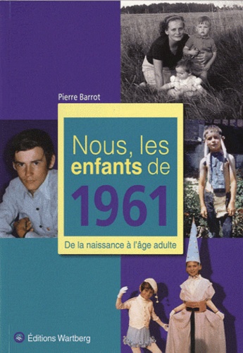 Pierre Barrot - Nous, les enfants de 1961 - De la naissance à l'âge adulte.