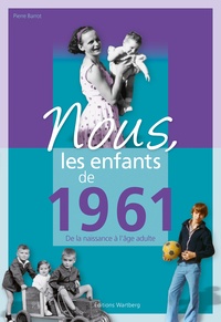 Pierre Barrot - Nous, les enfants de 1961 - De la naissance à l'âge adulte.