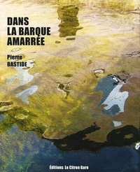 Pierre Bastide - DANS LA BARQUE AMARRÉE.