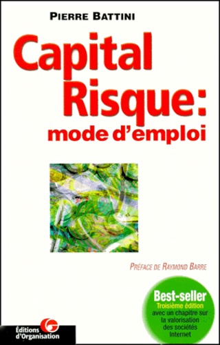 Pierre Battini - Capital Risque : Mode D'Emploi. Conseils Et Financements Pour Entrepreneurs Ambitieux, 3eme Edition.