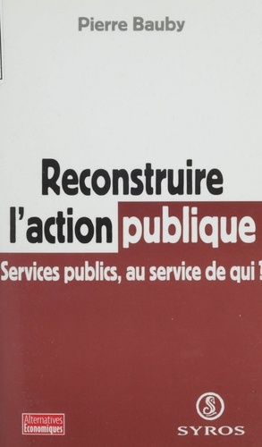 RECONSTRUIRE L'ACTION PUBLIQUE. Services publics, au service de qui ?