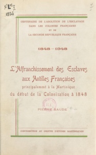 Pierre Baude - Centenaire de l'abolition de l'esclavage dans les colonies françaises et la Seconde République française, 1848-1948 - L'affranchissement des esclaves aux Antilles françaises, principalement à la Martinique, du début de la colonisation à 1848.