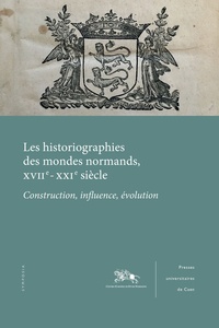 Pierre Bauduin et Edoardo D'Angelo - Les historiographies des mondes normands, XVIIe-XXIe siècle - Construction, influence, évolution.
