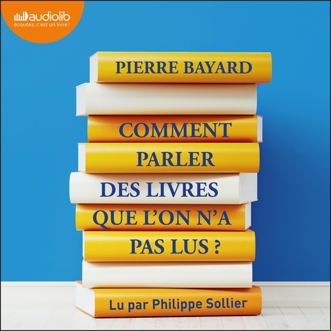 Pierre Bayard et Philippe Sollier - Comment parler des livres que l'on n'a pas lus ?.