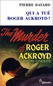 Pierre Bayard - Qui a tué Roger Ackroyd ? - Suivi de Arrêt sur énigme.