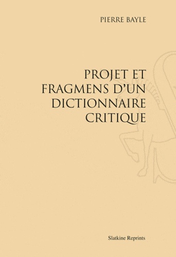 Pierre Bayle - Projet et fragments d'un dictionnaire critique - Réimpression de l'édition de Paris, 1692.
