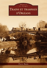 Pierre Bazin - Trains et tramways d'Orléans.