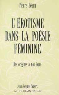 Pierre Béarn - L'érotisme dans la poésie féminine de langue française - Des origines à nos jours.