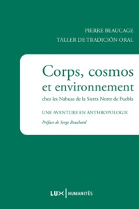 Pierre Beaucage - Corps, cosmos et environnement chez les Nahuas de la Sierra Norte de Puebla - Une aventure en anthropologie.