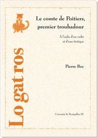 Pierre Bec - Le comte de Poitiers, premier troubadour - A l'aube d'un verbe et d'une érotique.