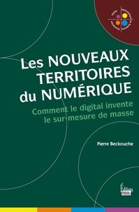 Pierre Beckouche - Les nouveaux territoires du numérique - L'univers digital du sur-mesure de masse.