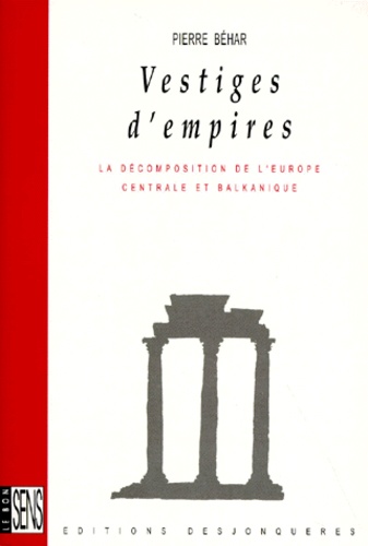 Pierre Béhar - Vestiges D'Empires. La Decomposition De L'Europe Centrale Et Balkanique.