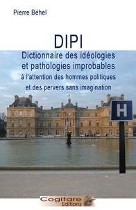Pierre Behel - DIPI – Le dictionnaire des idéologies et pathologies improbables.
