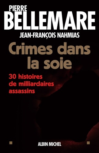 Pierre Bellemare et Pierre Bellemare - Crimes dans la soie - 30 histoires de milliardaires assassins.