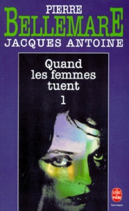 Pierre Bellemare et Jacques Antoine - Quand Les Femmes Tuent. Tome 1.