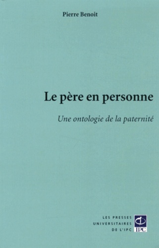 Pierre Benoit - Le père en personne - Une ontologie de la paternité.