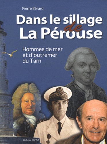 Pierre Bérard - Dans le sillage de La Pérouse - Hommes de mer et d'outremer du Tarn.