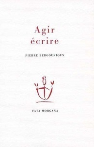 Pierre Bergounioux - Agir, écrire.