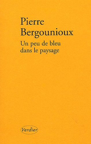 Pierre Bergounioux - Un Peu De Bleu Dans Le Paysage.