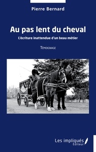 Pierre Bernard - Au pas lent du cheval - L'écriture inattendue d'un beau métier - Témoignage.