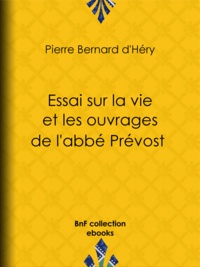 Pierre Bernard d' Héry - Essai sur la vie et les ouvrages de l'abbé Prévost.