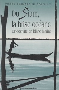 Pierre Bernardini-Soleillet et Pierre Lacoste - Du Siam, la brise océane - L'Indochine en blanc marine.