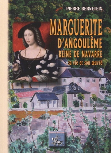 Marguerite d'Angoulême Reine de Navarre. La Marguerite des Marguerites. Sa vie et son oeuvre