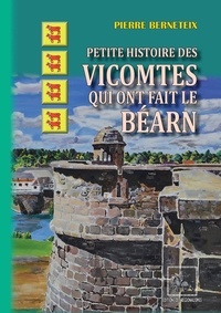 Pierre Berneteix - Petite histoire des vicomtes qui ont fait le bearn.