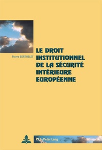 Pierre Berthelet - Le droit institutionnel de la sécurité intérieure européenne.