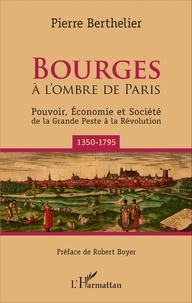 Pierre Berthelier - Bourges à l'ombre de Paris - Pouvoir, économie et société de la Grande Peste à la Révolution (1350-1795).