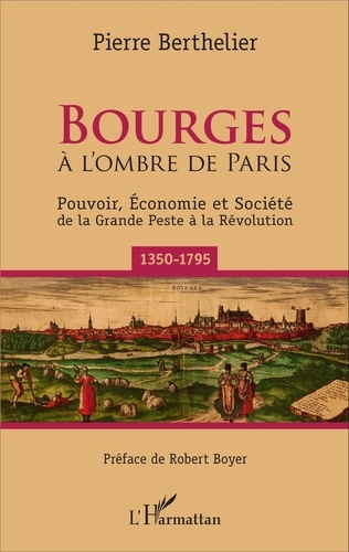 Bourges à l'ombre de Paris. Pouvoir, économie et société de la Grande Peste à la Révolution (1350-1795)