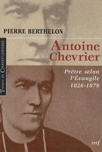 Pierre Berthelon - Antoine chevrier - Prêtre selon l'Evangile 1826-1879.