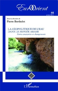 Pierre Berthelot - EurOrient N° 44/2013 : La géopolitique de l'eau dans le monde arabe - Entre constantes et changements.