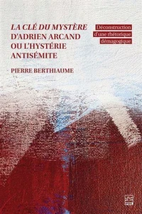La cle du mystere d'adrien arcand ou l'hysterie antisemite
