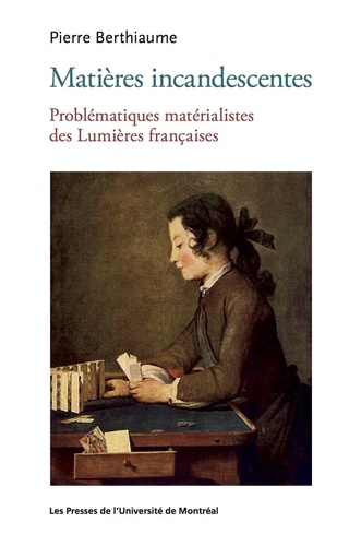 Pierre Berthiaume - Matières incandescentes - Problématiques matérialistes des Lumières françaises (1650-1780).