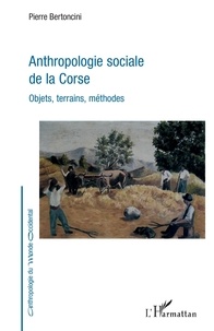 Pierre Bertoncini - Anthropologie sociale de la Corse - Objets, terrains, méthodes.