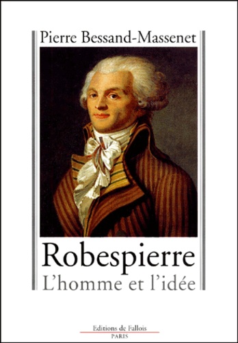 Pierre Bessand-Massenet - Robespierre. L'Homme Et L'Idee.
