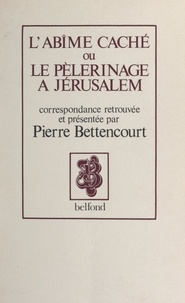 Pierre Bettencourt - L'abîme caché ou le pèlerinage à Jérusalem, 1853-1870 - Correspondance.