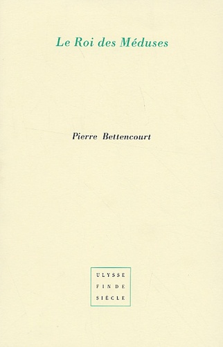 Pierre Bettencourt - Le Roi des Méduses - Suivi de Vingt-quatre phrases.