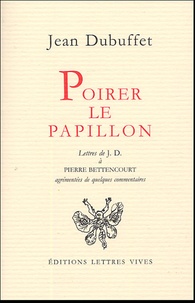 Pierre Bettencourt et Jean Dubuffet - Poirer le papillon - Lettres de Jean Dubuffet à Pierre Bettencourt 1949-1985.