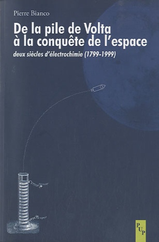 Pierre Bianco - De la pile de Volta à la conquête de l'espace - Deux siècles d'électrochimie (1799-1999).