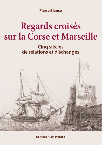 Pierre Bianco - Regards croisés sur la Corse et Marseille - Cinq siècles de relations et d'échanges.