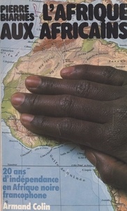 Pierre Biarnès et J.-C. Bernath - L'Afrique aux Africains - 20 ans d'indépendance en Afrique noire francophone.