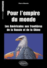 Pierre Biarnès - Pour l'empire du monde - Les Américains aux frontières de la Russie et de la Chine.