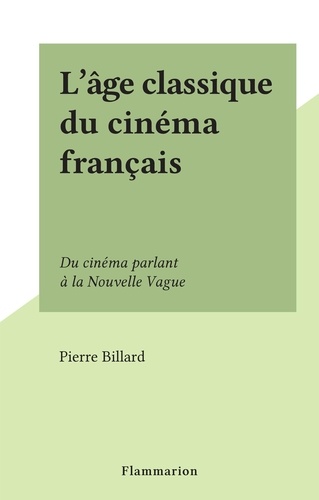 L'âge classique du cinéma français. Du cinéma parlant à la Nouvelle Vague