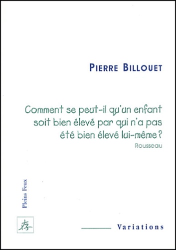 Pierre Billouet - Comment se peut-il qu'un enfant soit bien élevé par qui n'a pas été bien élevé lui-même ? (Rousseau).