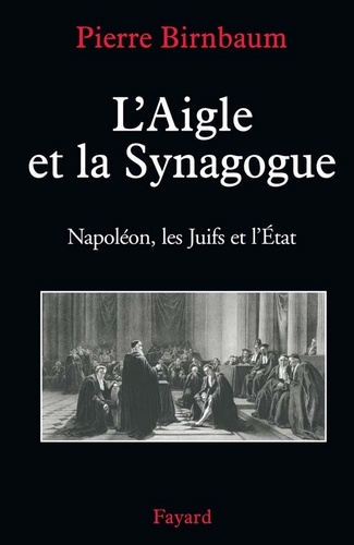 L'Aigle et la Synagogue. Napoléon, les Juifs et l'État