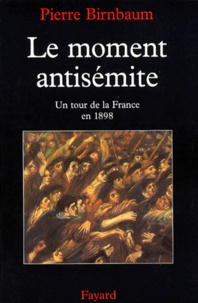 Pierre Birnbaum - Le Moment Antisemite. Un Tour De La France En 1898.